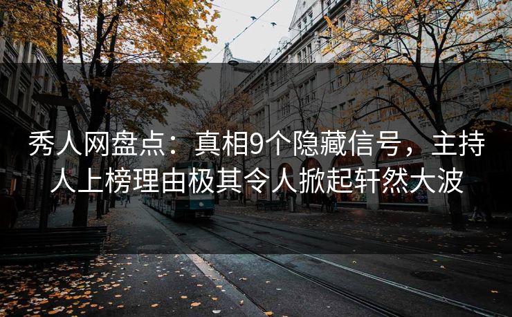 秀人网盘点：真相9个隐藏信号，主持人上榜理由极其令人掀起轩然大波