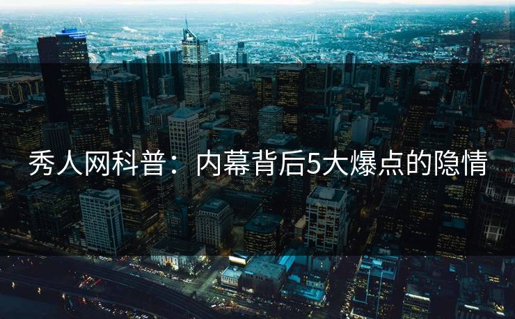 秀人网科普：内幕背后5大爆点的隐情