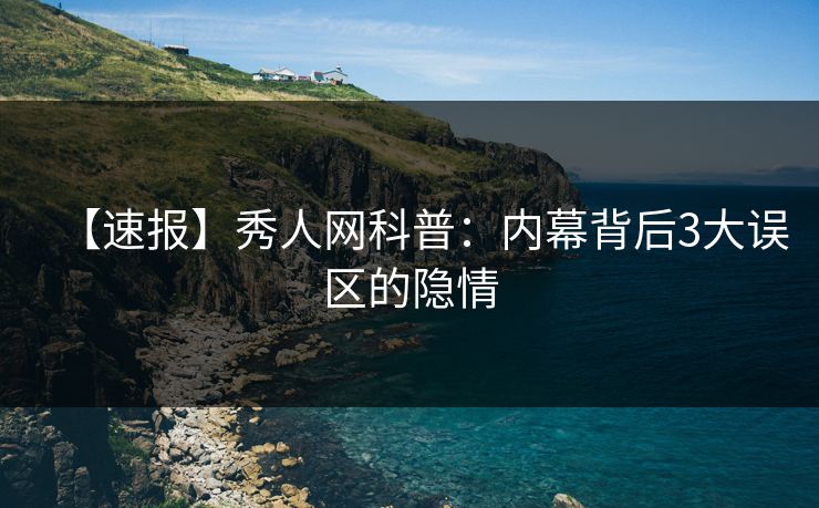 【速报】秀人网科普：内幕背后3大误区的隐情