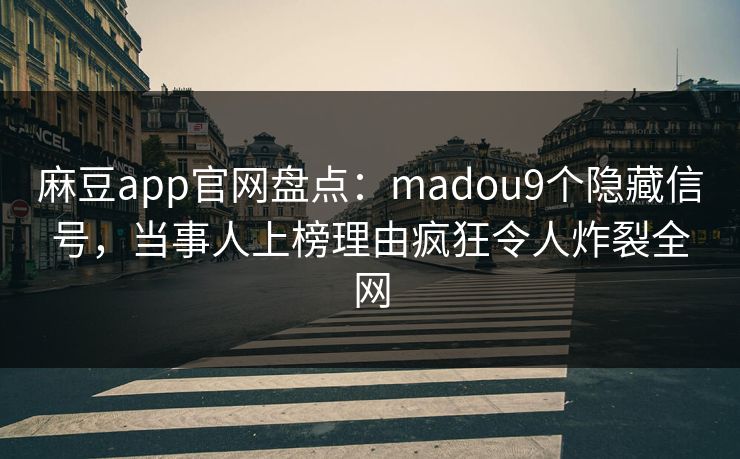 麻豆app官网盘点：madou9个隐藏信号，当事人上榜理由疯狂令人炸裂全网