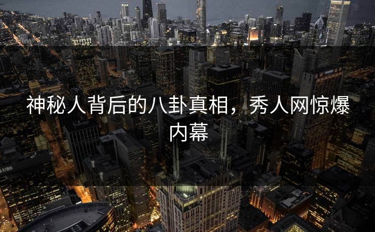 神秘人背后的八卦真相，秀人网惊爆内幕