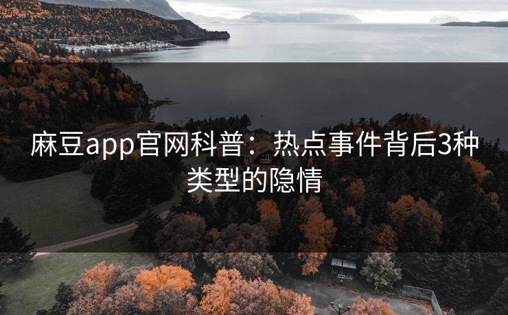 麻豆app官网科普：热点事件背后3种类型的隐情