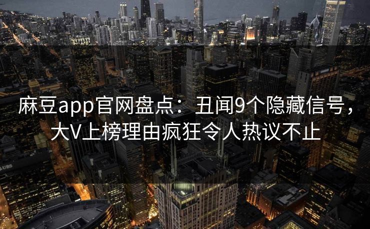 麻豆app官网盘点：丑闻9个隐藏信号，大V上榜理由疯狂令人热议不止