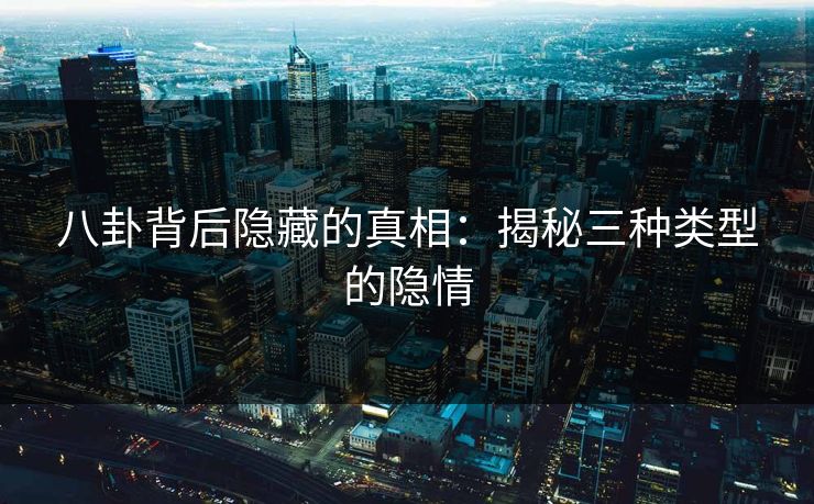 八卦背后隐藏的真相：揭秘三种类型的隐情