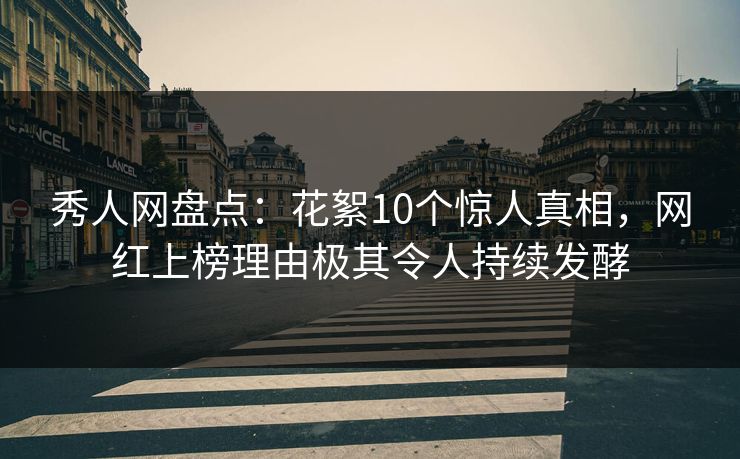 秀人网盘点：花絮10个惊人真相，网红上榜理由极其令人持续发酵
