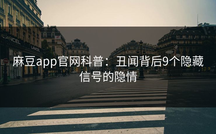 麻豆app官网科普：丑闻背后9个隐藏信号的隐情