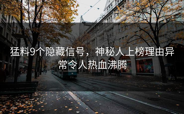 猛料9个隐藏信号，神秘人上榜理由异常令人热血沸腾