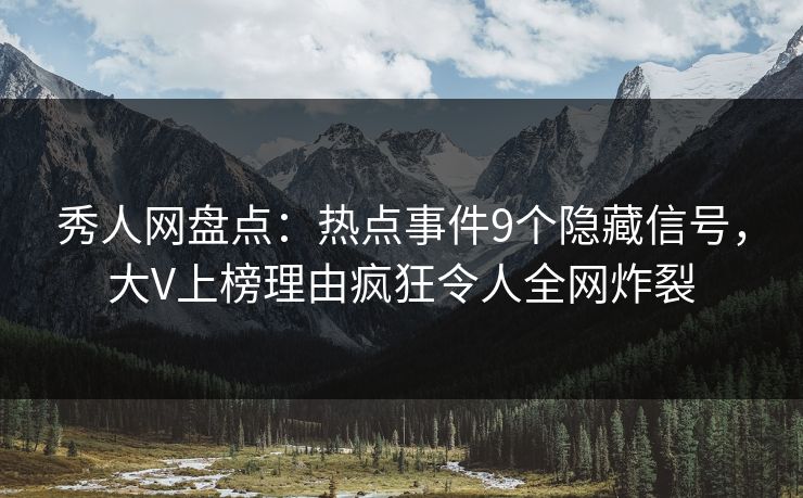 秀人网盘点:热点事件9个隐藏信号,大V上榜理由疯狂令人全网炸裂 秀人网盘点:热点事件9个隐藏信号,大V上榜理由疯狂令人全网炸裂