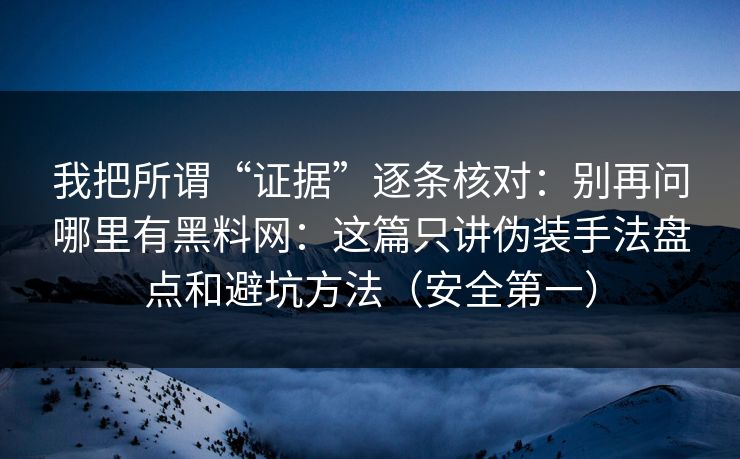 我把所谓“证据”逐条核对：别再问哪里有黑料网：这篇只讲伪装手法盘点和避坑方法（安全第一）